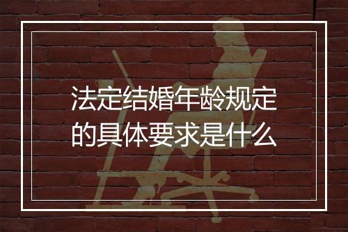 法定结婚年龄规定的具体要求是什么