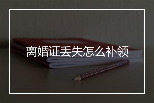 离婚证丢失怎么补领