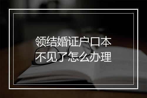 领结婚证户口本不见了怎么办理