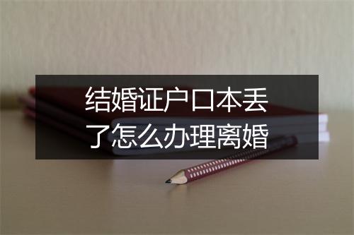 结婚证户口本丢了怎么办理离婚