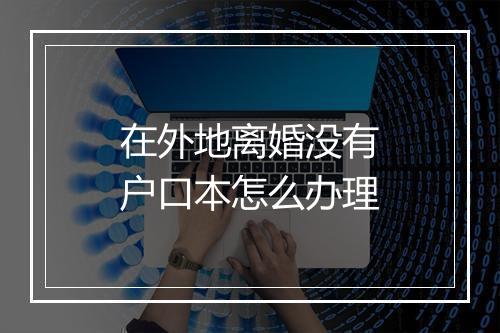 在外地离婚没有户口本怎么办理