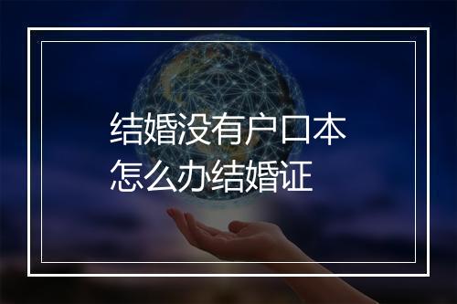 结婚没有户口本怎么办结婚证