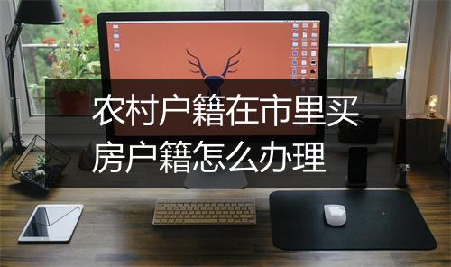农村户籍在市里买房户籍怎么办理