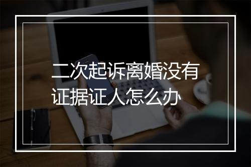 二次起诉离婚没有证据证人怎么办