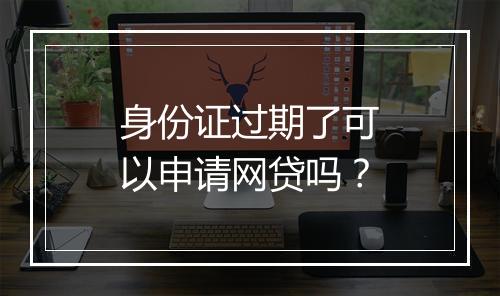 身份证过期了可以申请网贷吗？