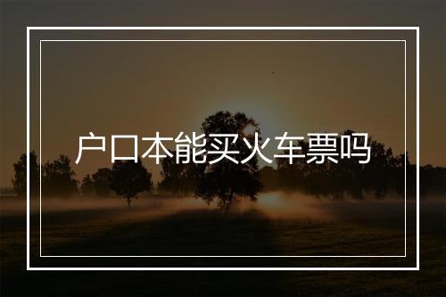 户口本能买火车票吗