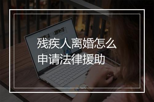 残疾人离婚怎么申请法律援助
