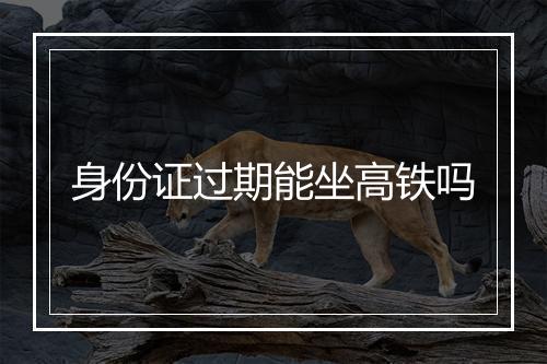 身份证过期能坐高铁吗