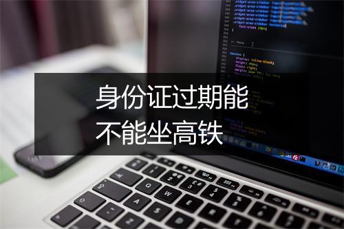 身份证过期能不能坐高铁