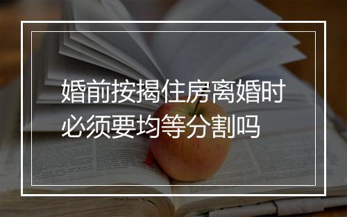 婚前按揭住房离婚时必须要均等分割吗