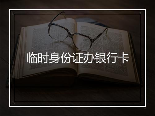 临时身份证办银行卡
