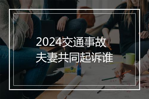 2024交通事故夫妻共同起诉谁