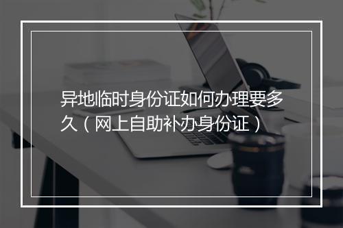 异地临时身份证如何办理要多久（网上自助补办身份证）