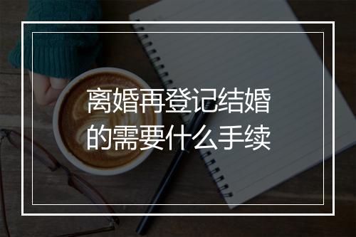 离婚再登记结婚的需要什么手续