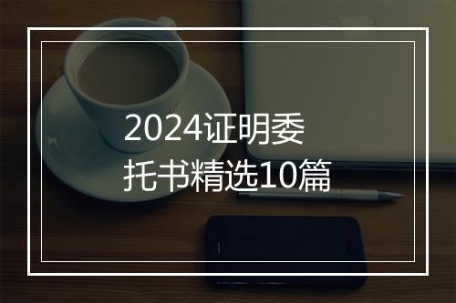 2024证明委托书精选10篇
