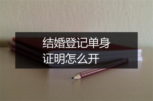 结婚登记单身证明怎么开