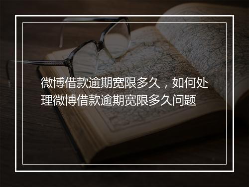 微博借款逾期宽限多久，如何处理微博借款逾期宽限多久问题