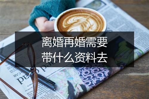 离婚再婚需要带什么资料去