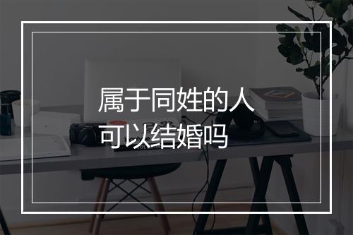 属于同姓的人可以结婚吗
