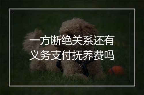 一方断绝关系还有义务支付抚养费吗