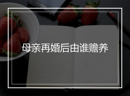 母亲再婚后由谁赡养