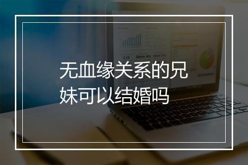 无血缘关系的兄妹可以结婚吗