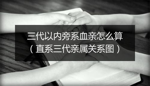 三代以内旁系血亲怎么算（直系三代亲属关系图）