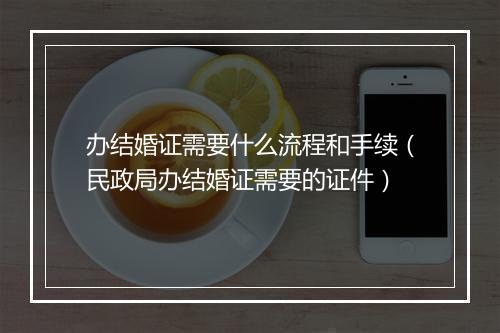 办结婚证需要什么流程和手续（民政局办结婚证需要的证件）