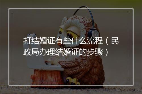 打结婚证有些什么流程（民政局办理结婚证的步骤）