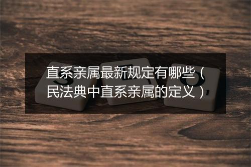 直系亲属最新规定有哪些（民法典中直系亲属的定义）