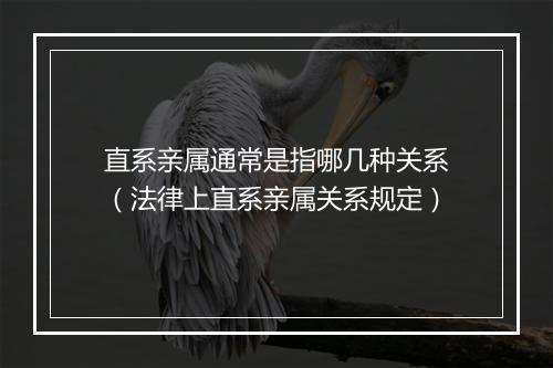直系亲属通常是指哪几种关系（法律上直系亲属关系规定）