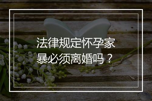 法律规定怀孕家暴必须离婚吗？