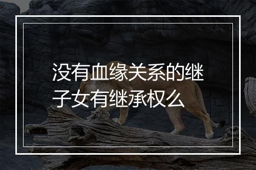 没有血缘关系的继子女有继承权么
