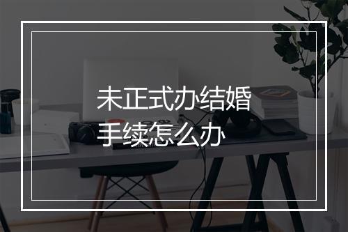 未正式办结婚手续怎么办