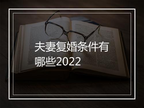夫妻复婚条件有哪些2022
