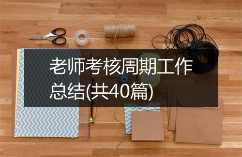 老师考核周期工作总结(共40篇)