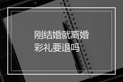 刚结婚就离婚彩礼要退吗