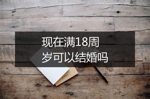 现在满18周岁可以结婚吗