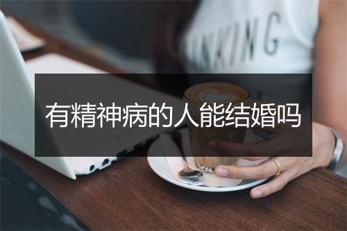 有精神病的人能结婚吗