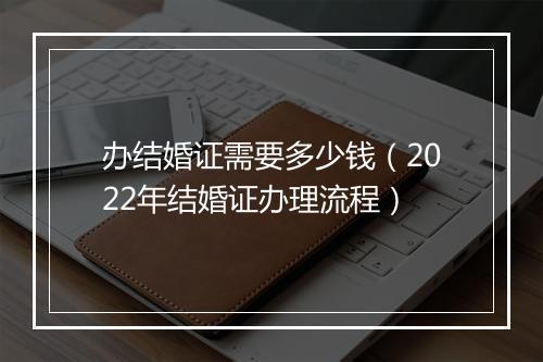 办结婚证需要多少钱（2022年结婚证办理流程）