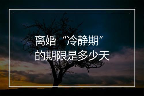 离婚“冷静期”的期限是多少天