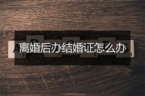 离婚后办结婚证怎么办