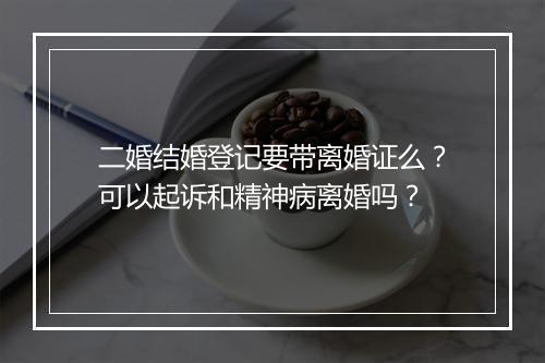二婚结婚登记要带离婚证么？可以起诉和精神病离婚吗？