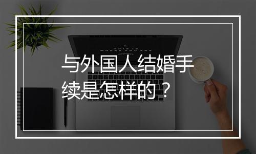 与外国人结婚手续是怎样的？