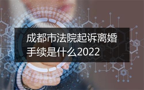 成都市法院起诉离婚手续是什么2022