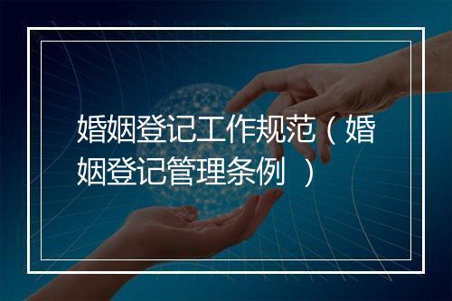 婚姻登记工作规范（婚姻登记管理条例 ）