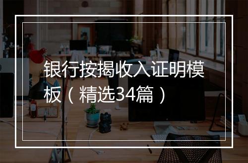 银行按揭收入证明模板（精选34篇）