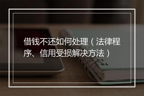 借钱不还如何处理（法律程序、信用受损解决方法）