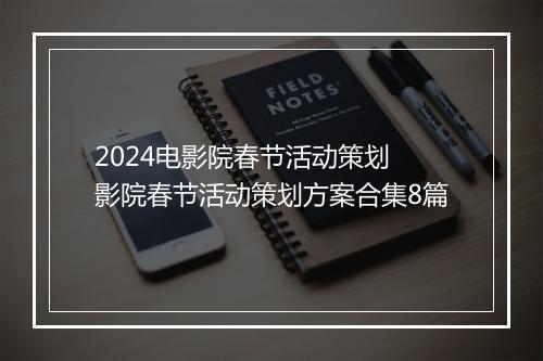 2024电影院春节活动策划 影院春节活动策划方案合集8篇