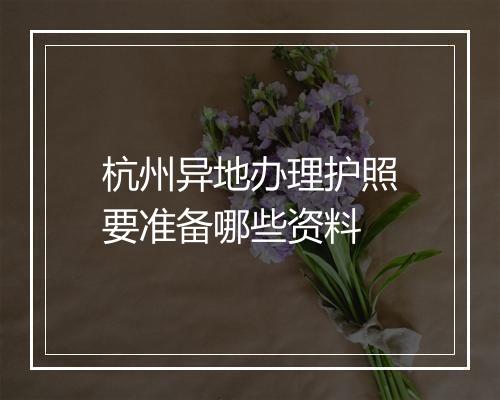 杭州异地办理护照要准备哪些资料